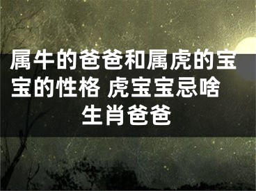 属牛的爸爸和属虎的宝宝的性格 虎宝宝忌啥生肖爸爸