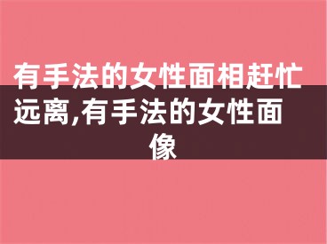 有手法的女性面相赶忙远离,有手法的女性面像