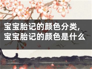 宝宝胎记的颜色分类,宝宝胎记的颜色是什么