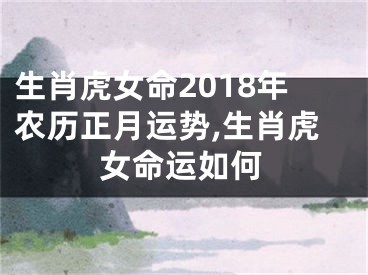 生肖虎女命2018年农历正月运势,生肖虎女命运如何