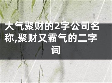 大气聚财的2字公司名称,聚财又霸气的二字词