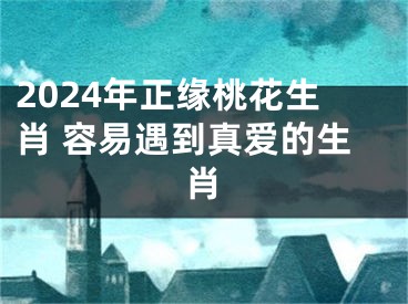 2024年正缘桃花生肖 容易遇到真爱的生肖