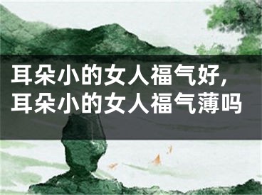 耳朵小的女人福气好,耳朵小的女人福气薄吗