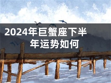 2024年巨蟹座下半年运势如何