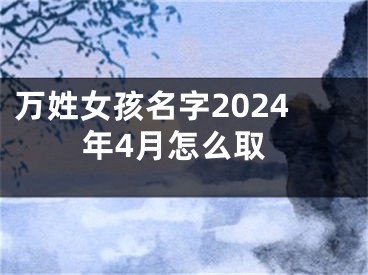 万姓女孩名字2024年4月怎么取
