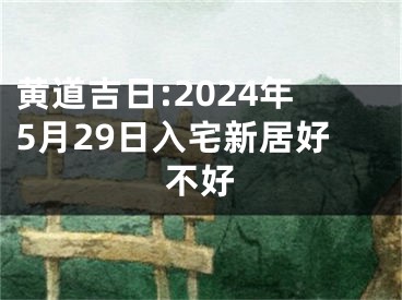 黄道吉日:2024年5月29日入宅新居好不好