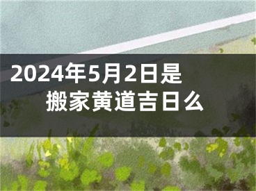 2024年5月2日是搬家黄道吉日么