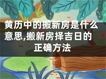 黄历中的搬新房是什么意思,搬新房择吉日的正确方法