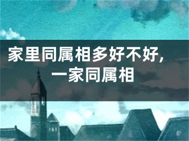 家里同属相多好不好,一家同属相