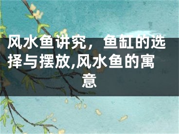 风水鱼讲究，鱼缸的选择与摆放,风水鱼的寓意