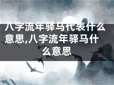 八字流年驿马代表什么意思,八字流年驿马什么意思
