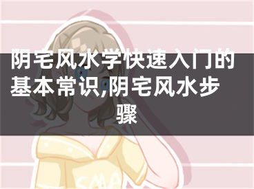 阴宅风水学快速入门的基本常识,阴宅风水步骤