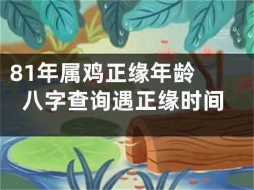 81年属鸡正缘年龄 八字查询遇正缘时间
