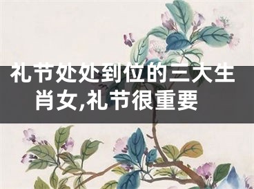 礼节处处到位的三大生肖女,礼节很重要