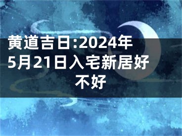 黄道吉日:2024年5月21日入宅新居好不好