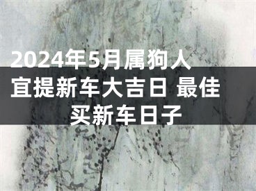 2024年5月属狗人宜提新车大吉日 最佳买新车日子