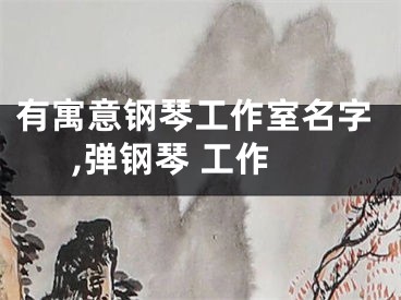 有寓意钢琴工作室名字,弹钢琴 工作
