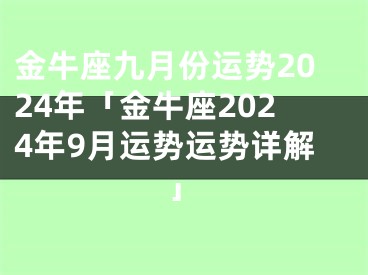 金牛座九月份运势2024年「金牛座2024年9月运势运势详解」