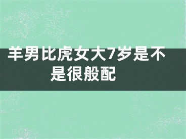 羊男比虎女大7岁是不是很般配 