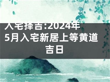 入宅择吉:2024年5月入宅新居上等黄道吉日