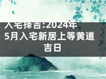 入宅择吉:2024年5月入宅新居上等黄道吉日