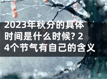 2023年秋分的具体时间是什么时候? 24个节气有自己的含义