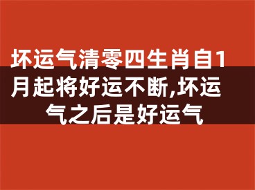 坏运气清零四生肖自1月起将好运不断,坏运气之后是好运气