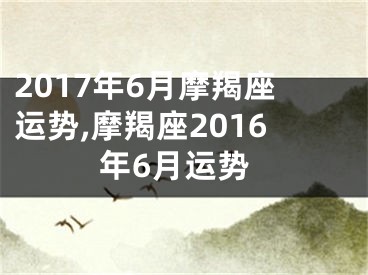 2017年6月摩羯座运势,摩羯座2016年6月运势