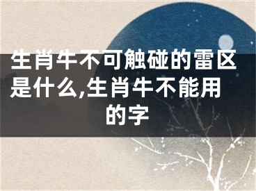 生肖牛不可触碰的雷区是什么,生肖牛不能用的字