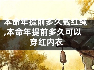 本命年提前多久戴红绳,本命年提前多久可以穿红内衣