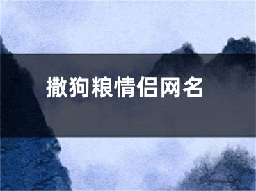 撒狗粮情侣网名
