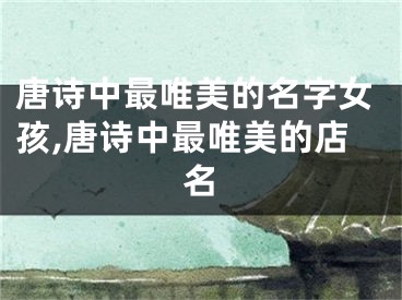 唐诗中最唯美的名字女孩,唐诗中最唯美的店名