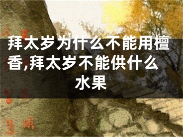 拜太岁为什么不能用檀香,拜太岁不能供什么水果