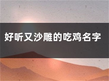 好听又沙雕的吃鸡名字