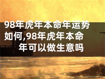 98年虎年本命年运势如何,98年虎年本命年可以做生意吗