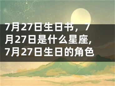 7月27日生日书，7月27日是什么星座,7月27日生日的角色