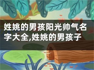 姓姚的男孩阳光帅气名字大全,姓姚的男孩子