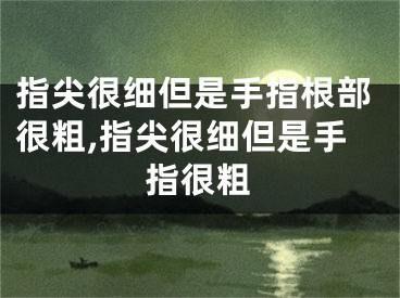指尖很细但是手指根部很粗,指尖很细但是手指很粗