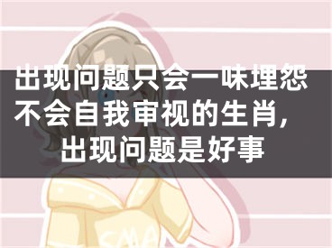 出现问题只会一味埋怨不会自我审视的生肖,出现问题是好事