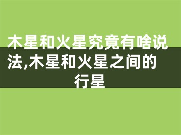 木星和火星究竟有啥说法,木星和火星之间的行星