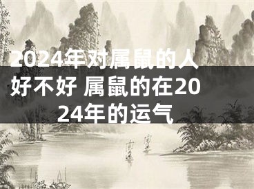 2024年对属鼠的人好不好 属鼠的在2024年的运气