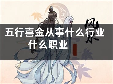 五行喜金从事什么行业 什么职业 