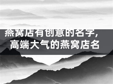 燕窝店有创意的名字,高端大气的燕窝店名