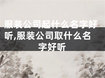 服装公司起什么名字好听,服装公司取什么名字好听