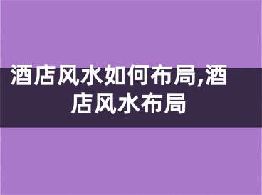 酒店风水如何布局,酒店风水布局