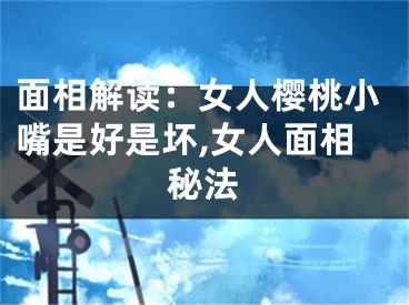 面相解读：女人樱桃小嘴是好是坏,女人面相秘法