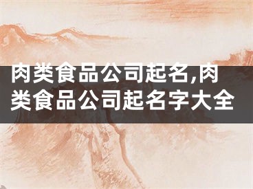 肉类食品公司起名,肉类食品公司起名字大全