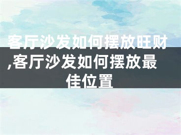 客厅沙发如何摆放旺财,客厅沙发如何摆放最佳位置