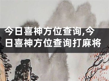 今日喜神方位查询,今日喜神方位查询打麻将