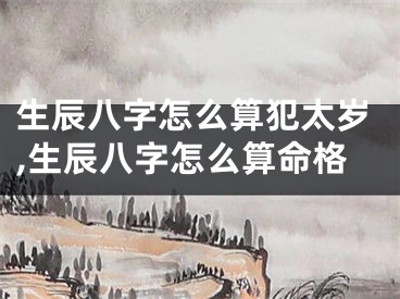 生辰八字怎么算犯太岁,生辰八字怎么算命格